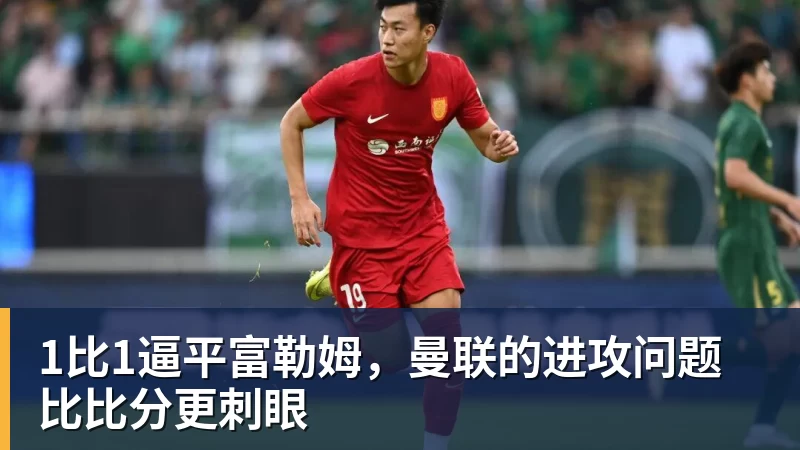 1比1逼平富勒姆,曼联的进攻问题比比分更刺眼