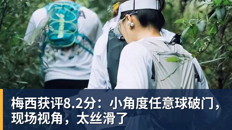 开云app官方在线入口梅西获评8.2分：小角度任意球破门，现场视角，太丝滑了