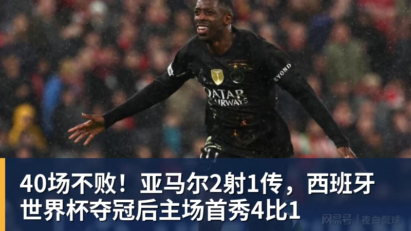 40场不败!亚马尔2射1传,西班牙世界杯夺冠后主场首秀4比1