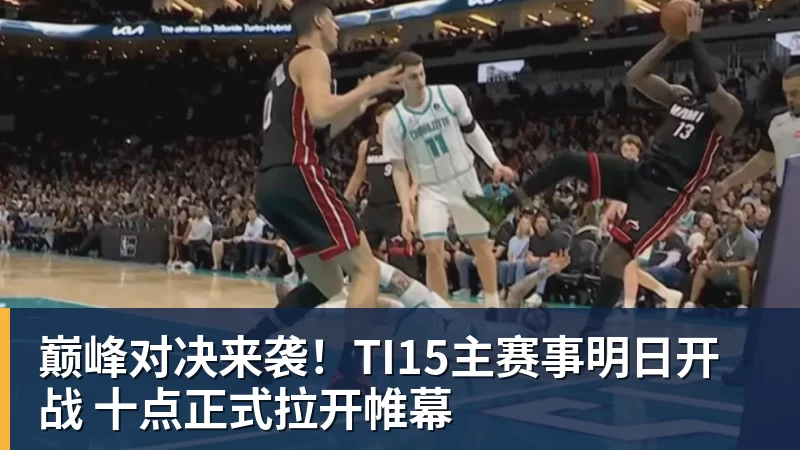 巅峰对决来袭！TI15主赛事明日开战 十点正式拉开帷幕