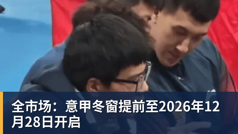 全市场:意甲冬窗提前至2026年12月28日开启