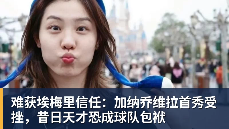 开云app官方在线入口难获埃梅里信任：加纳乔维拉首秀受挫，昔日天才恐成球队包袱