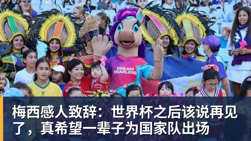 梅西感人致辞:世界杯之后该说再见了,真希望一辈子为国家队出场