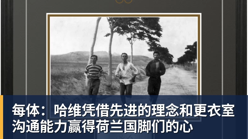 每体：哈维凭借先进的理念和更衣室沟通能力赢得荷兰国脚们的心