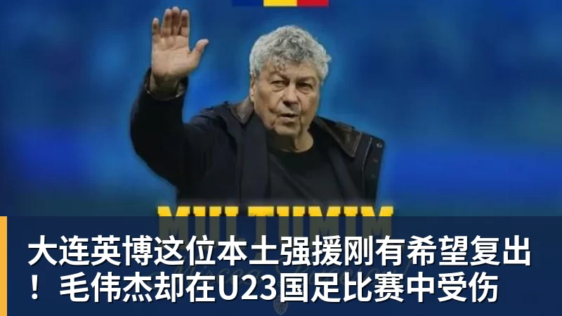大连英博这位本土强援刚有希望复出!毛伟杰却在U23国足比赛中受伤