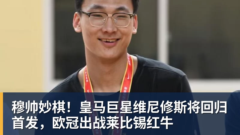 穆帅妙棋!皇马巨星维尼修斯将回归首发,欧冠出战莱比锡红牛