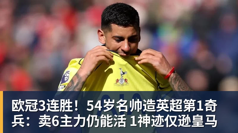 欧冠3连胜!54岁名帅造英超第1奇兵:卖6主力仍能活 1神迹仅逊皇马