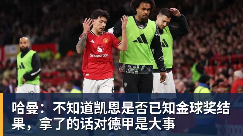 哈曼：不知道凯恩是否已知金球奖结果，拿了的话对德甲是大事