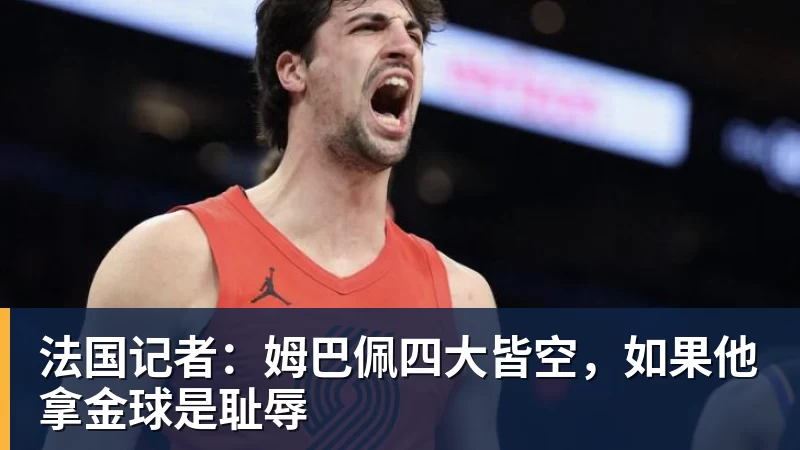 法国记者:姆巴佩四大皆空,如果他拿金球是耻辱