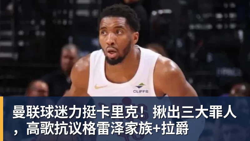 曼联球迷力挺卡里克！揪出三大罪人，高歌抗议格雷泽家族+拉爵