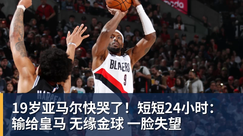 19岁亚马尔快哭了！短短24小时：输给皇马 无缘金球 一脸失望